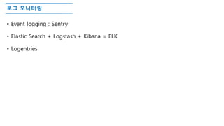 로그 모니터링
• Event logging : Sentry
• Elastic Search + Logstash + Kibana = ELK
• Logentries
 