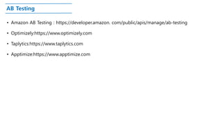 AB Testing
• Amazon AB Testing : https://developer.amazon. com/public/apis/manage/ab-testing
• Optimizely:https://www.optimizely.com
• Taplytics:https://www.taplytics.com
• Apptimize:https://www.apptimize.com
 