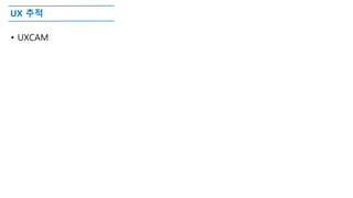 UX 추적
• UXCAM
 