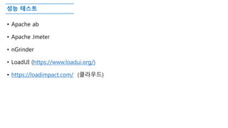 성능 테스트
• Apache ab
• Apache Jmeter
• nGrinder
• LoadUI (https://www.loadui.org/)
• https://loadimpact.com/ (클라우드)
 