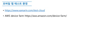모바일 앱 테스트 환경
• https://www.xamarin.com/test-cloud
• AWS device farm https://aws.amazon.com/device-farm/
 