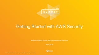 © 2016, Amazon Web Services, Inc. or its Affiliates. All rights reserved.
Andrew Watts-Curnow, AWS Professional Services
April 2016
Getting Started with AWS Security
 