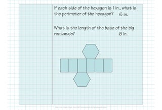 If each side of the hexagon is 1 in., what is
the perimeter of the hexagon?
What is the length of the base of the big
rectangle?
6 in.
6 in.