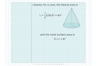 Likewise, for a cone, the lateral area is
( )
1
L 2 r r
2
= π = πℓ ℓ
and the total surface area is
2
S L r= + π