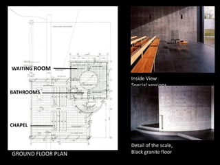 Inside View
Special sessions
WAITING ROOM
Bathrooms
Chapel
Special sessions
Detail of the scale,
Black granite floor
Bathrooms
Chapel
GROUND FLOOR PLAN
CHAPEL
BATHROOMS
 
