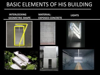 BASIC ELEMENTS OF HIS BUILDING
INTERLOCKING
GEOMETRIC SHAPE
MATERIAL:
EXPOSED CONCRETE
LIGHTS
 