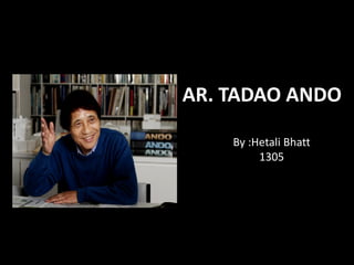 AR. TADAO ANDO
By :Hetali Bhatt
1305
 