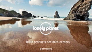 Build products not data centers
@darraghke
 