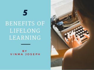 BENEFITS OF
LIFELONG
LEARNING
B Y
V I N M A J O S E P H
5
 