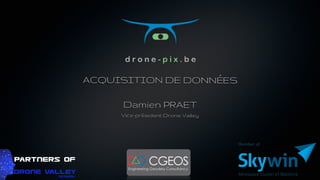 ACQUISITION DE DONNÉES
Damien PRAET
Vice-président Drone Valley
 