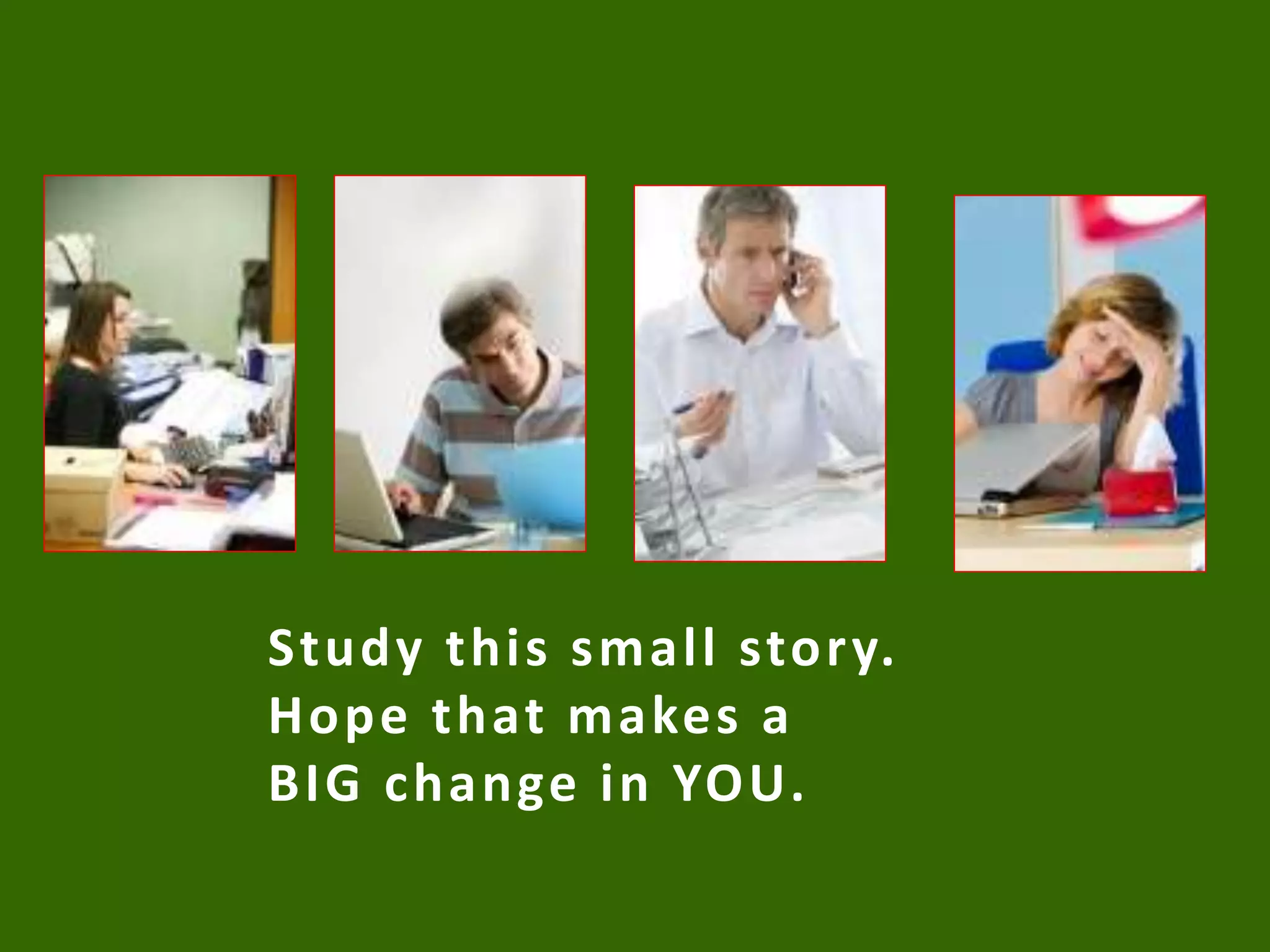 Study this small story.
Hope that makes a
BIG change in YOU.
 