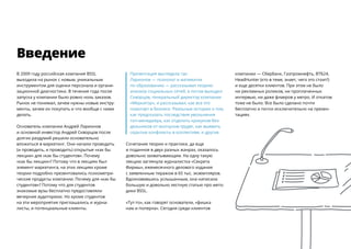 Введeние
В 2009 году российская компания BSSL
выходила на рынок с новым, уникальным
инструментом для оценки персонала и органи-
зационной диагностики. В течение года после
запуска у компании было ровно ноль заказов.
Рынок не понимал, зачем нужны новые инстру-
менты, зачем их покупать и что вообще с ними
делать.
Основатель компании Андрей Ларионов
и основной инвестор Андрей Скворцов после
долгих раздумий решили основательно
вложиться в маркетинг. Они начали проводить
(и проводить, и проводить) открытые «как бы
лекции» для «как бы студентов». Почему
«как бы лекции»? Потому что в лекциях был
элемент маркетинга, на этих лекциях кроме
теории подробно презентовались психометри-
ческие продукты компании. Почему для «как бы
студентов»? Потому что для студентов
знакомые вузы бесплатно предоставляли
вечерние аудиториии. Но кроме студентов
на эти мероприятия приглашались и журна-
листы, и потенциальные клиенты.
Презентация выглядела так:
Ларионов — ​психолог и математик
по образованию — ​рассказывал теорию
анализа социальных сетей, а потом выходил
Скворцов, генеральный директор компании
«Меркатор», и рассказывал, как все это
помогает в бизнесе. Реальные истории о том,
как предсказать последствия увольнения
топ-менеджера, как отделить крикунов-без-
дельников от молчунов-трудяг, как выявить
скрытые конфликты в коллективе, и другие.
Сочетание теории и практики, да еще
и поданное в двух разных жанрах, оказалось
довольно захватывающим. На одну такую
лекцию заглянула журналистка «Секрета
Фирмы», ежемесячного делового издания
с заявленным тиражом в 65 тыс. экземпляров.
Вдохновившись услышанным, она написала
большую и довольно лестную статью про мето-
дики BSSL.
«Тут-то», как говорят основатели, «фишка
нам и поперла». Сегодня среди клиентов
компании — Сбербанк, Газпромнефть, ВТБ24,
HeadHunter (кто в теме, знает, чего это стоит!)
и еще десятки клиентов. При этом не было
ни рекламных роликов, ни проплаченных
интервью, ни даже флаеров у метро. И откатов
тоже не было. Все было сделано почти
бесплатно и почти исключительно на презен­
тациях.
 