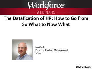 #WFwebinar
	
   	
  
	
  	
  
Ian	
  Cook	
   	
  	
  
Director,	
  Product	
  Management	
  
Visier	
  
The	
  Dataﬁca6on...