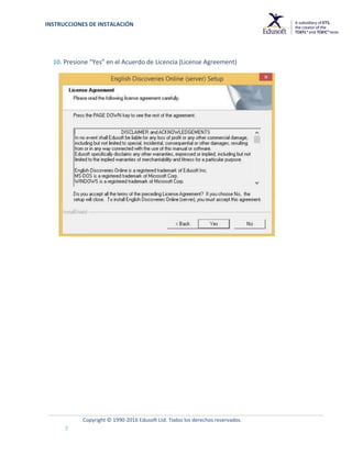 INSTRUCCIONES DE INSTALACIÓN
Copyright © 1990-2016 Edusoft Ltd. Todos los derechos reservados.
7
10. Presione “Yes” en el Acuerdo de Licencia (License Agreement)
 
