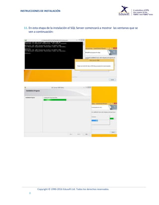 INSTRUCCIONES DE INSTALACIÓN
Copyright © 1990-2016 Edusoft Ltd. Todos los derechos reservados.
8
11. En esta etapa de la instalación el SQL Server comenzará a mostrar las ventanas que se
ven a continuación:
 