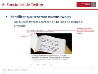 33Módulo 2. Espacio 3.0. Tema 5. Twitter
6. Funciones de Twitter
• Identificar que tenemos nuevos tweets
– Los nuevos tweets aparecen en tu línea de tiempo al
principio
Tiempo que hace
Que se publicó este
tweet
Autor
 