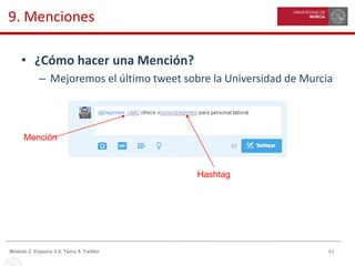 43Módulo 2. Espacio 3.0. Tema 5. Twitter
9. Menciones
• ¿Cómo hacer una Mención?
– Mejoremos el último tweet sobre la Universidad de Murcia
Mención
Hashtag
 