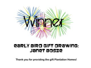 Early Bird Gift Drawing:
Janet Bosze
Thank you for providing the gift Plantation Homes!
 
