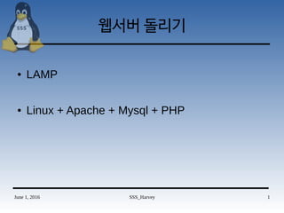 June 1, 2016 SSS_Harvey 1
웹서버 돌리기
● LAMP
● Linux + Apache + Mysql + PHP
 