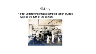 • First undertakings that resembled cohort studies
were at the turn of the century
History
 