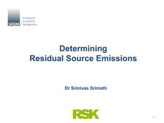 Determining
Residual Source Emissions
1
Dr Srinivas Srimath
 