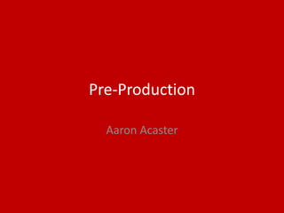 Pre-Production
Aaron Acaster
 