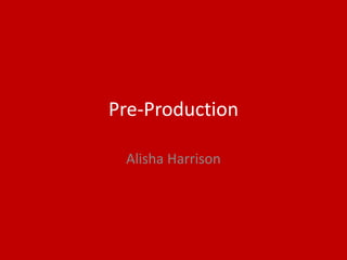 Pre-Production
Alisha Harrison
 