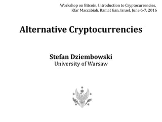 Alternative Cryptocurrencies
Stefan Dziembowski
University of Warsaw
Workshop on Bitcoin, Introduction to Cryptocurrencies,
Kfar Maccabiah, Ramat Gan, Israel, June 6-7, 2016
 