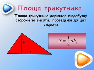 aahS
2
1

Площа трикутника дорівнює півдобутку
сторони та висоти, проведеної до цієї
сторони
ha
a
 