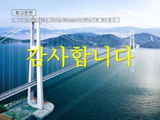 참고문헌
감사합니다
1. 기계기술 2016년 4월호 : Kamiya Management Office 代表 神谷 隆 生
 