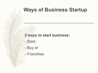 Ways of Business Startup
3 ways to start business:
– Start,
– Buy or
– Franchise
 