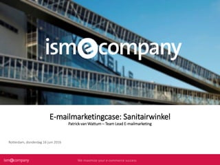 We maximize your e-commerce successWe maximize your e-commerce successWe maximize your e-commerce successWe maximize your e-commerce success
E-mailmarketingcase: Sanitairwinkel
Patrick van Wattum – Team Lead E-mailmarketing
Rotterdam, donderdag 16 juni 2016
 