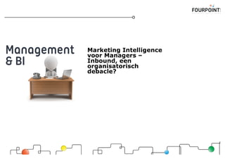 Marketing Intelligence
voor Managers –
Inbound, een
organisatorisch
debacle?
 