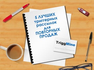 5 ЛУЧШИХ
триггерных
рассылок
для
ПОВТОРНЫХ
ПРОДАЖ
Кристина Потоцкая
 