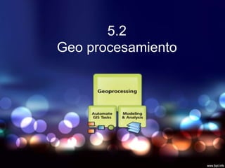 5.2
Geo procesamiento
 