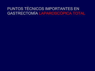 PUNTOS TÉCNICOS IMPORTANTES EN
GASTRECTOMÍA LAPAROSCÓPICA TOTAL
 