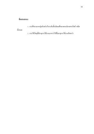 15
ข้อเสนอแนะ
1. ควรศึกษาจากกลุ่มตัวอย่างในระดับชั้นมัธยมศึกษาตอนปลายสายวิทย์- คณิต
ทั้งหมด
2. ควรใช้วัสดุที่มีอายุการใช้งาȨากกว่าไม้ซึ่งอายุการใช้งานȨอยกว่า
 