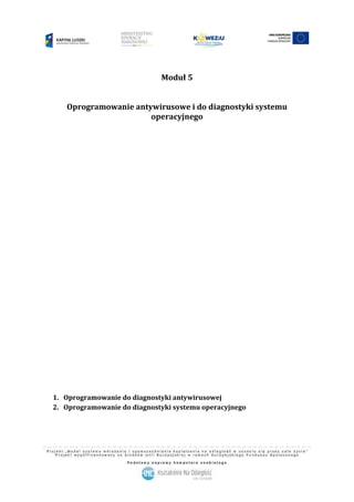 Moduł 5
Oprogramowanie antywirusowe i do diagnostyki systemu
operacyjnego
1. Oprogramowanie do diagnostyki antywirusowej
2. Oprogramowanie do diagnostyki systemu operacyjnego
 