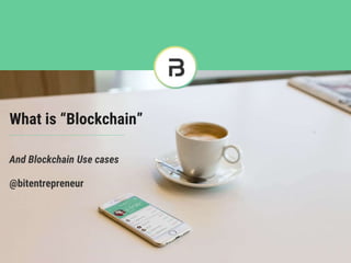 What is “Blockchain”
And Blockchain Use cases
@bitentrepreneur
 