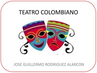 TEATRO COLOMBIANO
JOSE GUILLERMO RODRIGUEZ ALARCON
 
