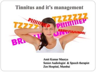 Tinnitus and it’s management
Amit Kumar Maurya
Senior Audiologist & Speech therapist
Zen Hospital, Mumbai
 