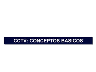 CCTV: CONCEPTOS BASICOSCCTV: CONCEPTOS BASICOS
 