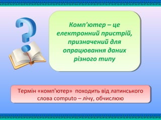 Комп'ютер – це
електронний пристрій,
призначений для
опрацювання даних
різного типу
Комп'ютер – це
електронний пристрій,
призначений для
опрацювання даних
різного типу
Термін «комп'ютер» походить від латинського
слова computo – лічу, обчислюю
Термін «комп'ютер» походить від латинського
слова computo – лічу, обчислюю
 