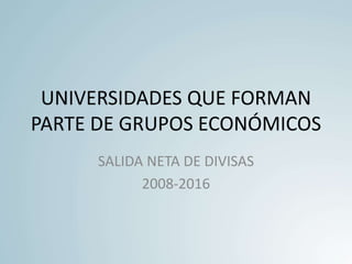 UNIVERSIDADES QUE FORMAN
PARTE DE GRUPOS ECONÓMICOS
SALIDA NETA DE DIVISAS
2008-2016
 
