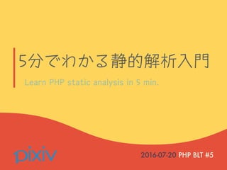 5分でわかる静的解析入門
Learn PHP static analysis in 5 min.
2016-07-20 PHP BLT #5
 