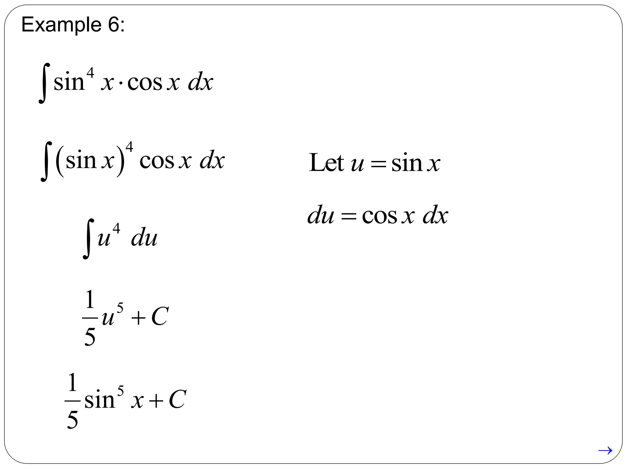 Example 6:
4
sin cosx x dx
Let sinu x
cosdu x dx
 
4
sin cosx x dx
4
u du
51
5
u C
51
sin
5
x C

 