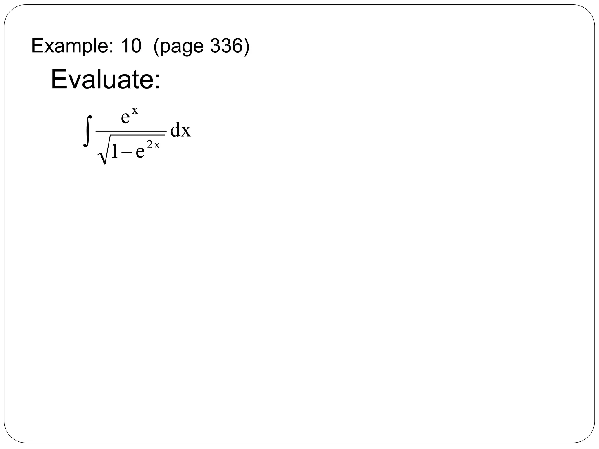 Example: 10 (page 336)
Evaluate:
dx
e1
e
x2
x
 
 