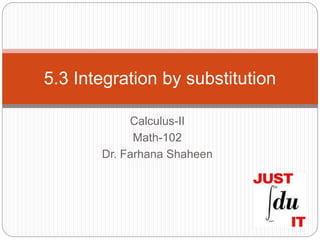 Calculus-II
Math-102
Dr. Farhana Shaheen
5.3 Integration by substitution
 