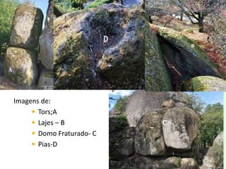 Imagens de:
 Tors;A
 Lajes – B C
 Domo Fraturado- C
 Pias-D
A
 