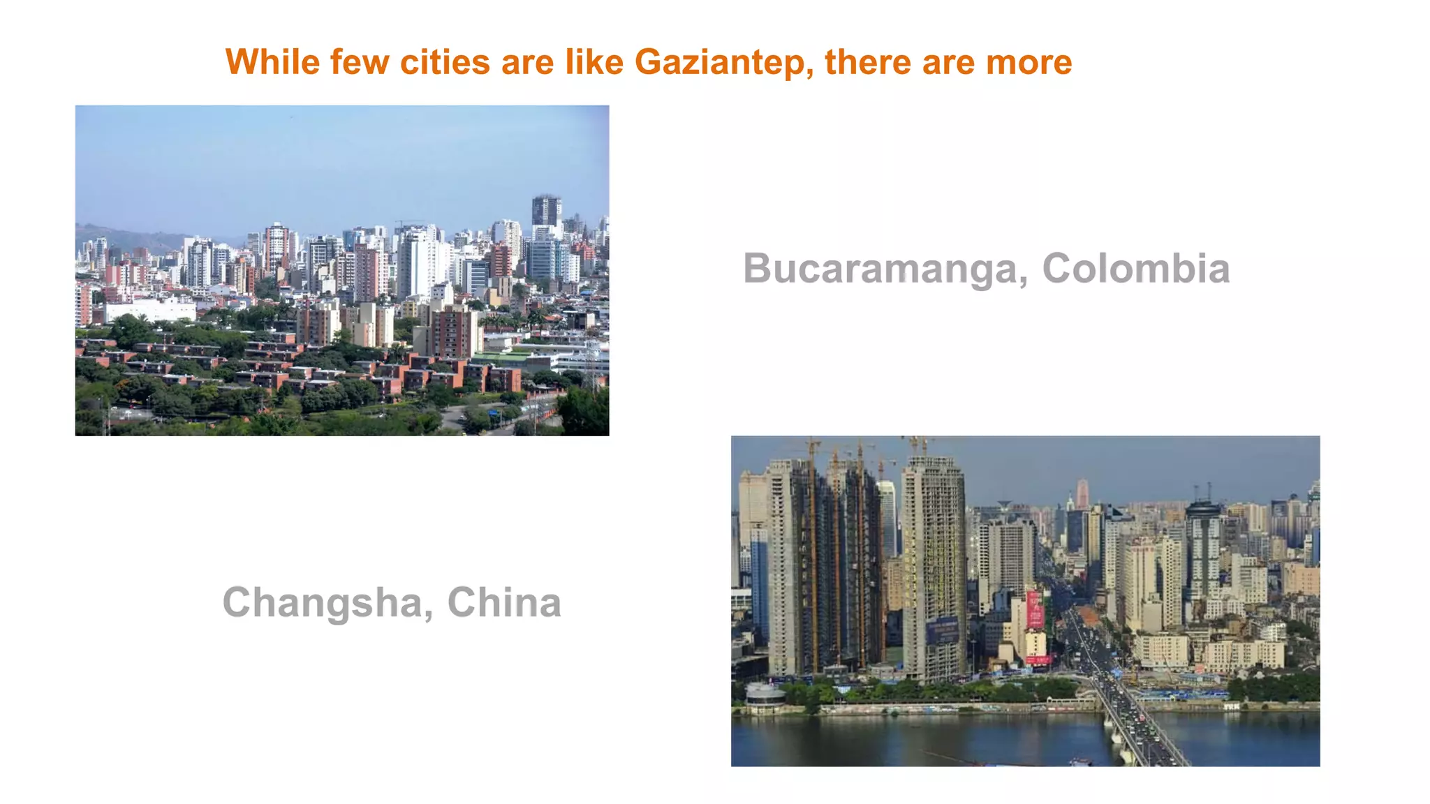 While few cities are like Gaziantep, there are more
Bucaramanga, Colombia
Changsha, China
 